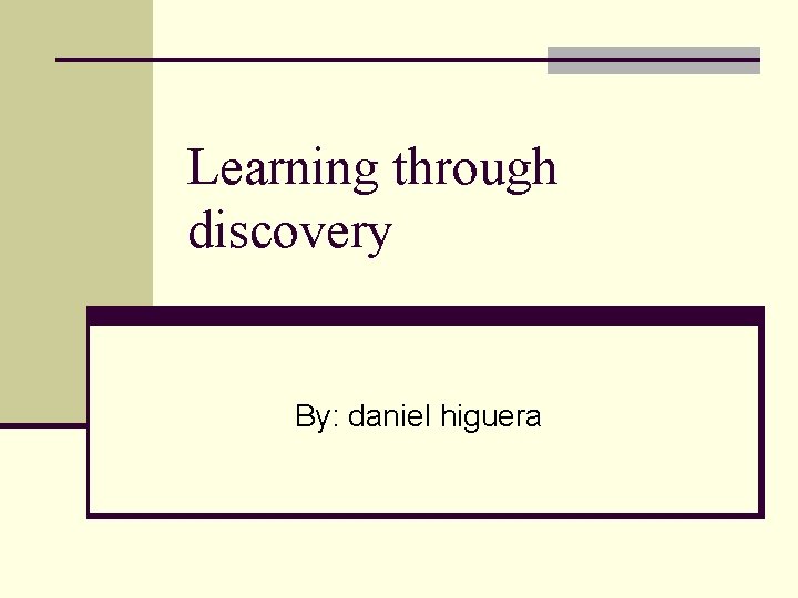 Learning through discovery By: daniel higuera 