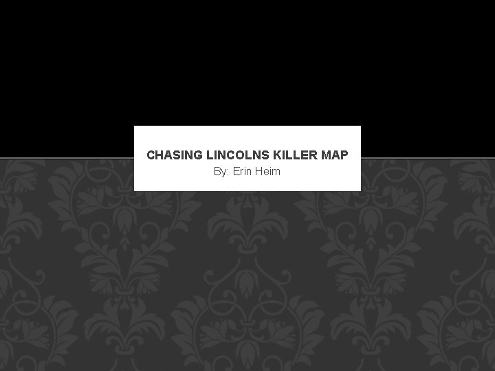 CHASING LINCOLNS KILLER MAP By: Erin Heim 