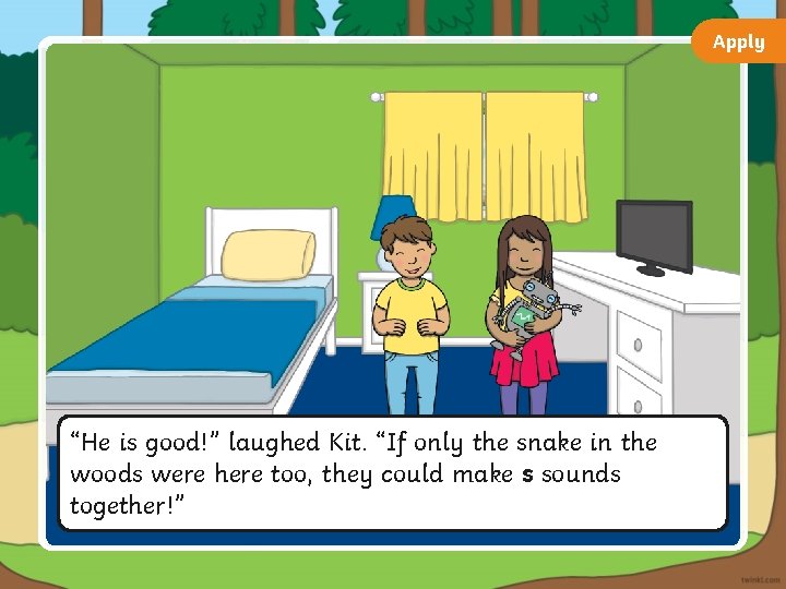 Apply “He is good!” laughed Kit. “If only the snake in the woods were
