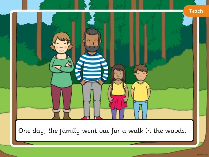 Teach One day, the family went out for a walk in the woods. 