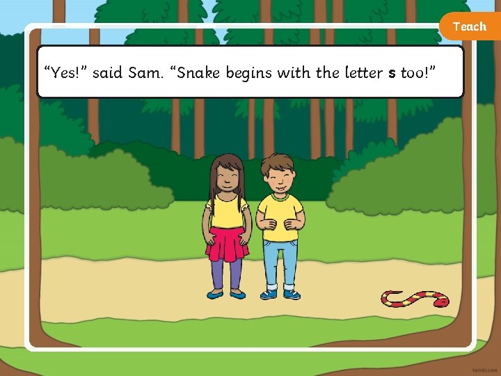 Teach “Yes!” said Sam. “Snake begins with the letter s too!” 