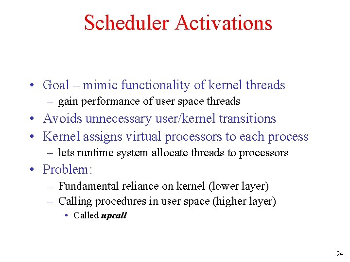 Scheduler Activations • Goal – mimic functionality of kernel threads – gain performance of