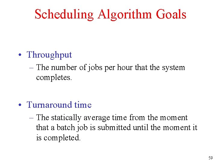 Scheduling Algorithm Goals • Throughput – The number of jobs per hour that the