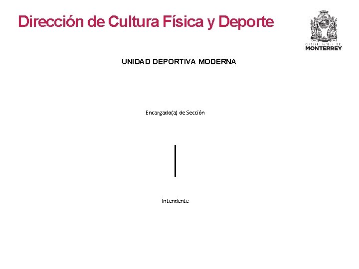 Dirección de Cultura Física y Deporte UNIDAD DEPORTIVA MODERNA Encargado(a) de Sección Intendente Dirección de Cultura Física y Deporte UNIDAD DEPORTIVA MODERNA Encargado(a) de Sección Intendente