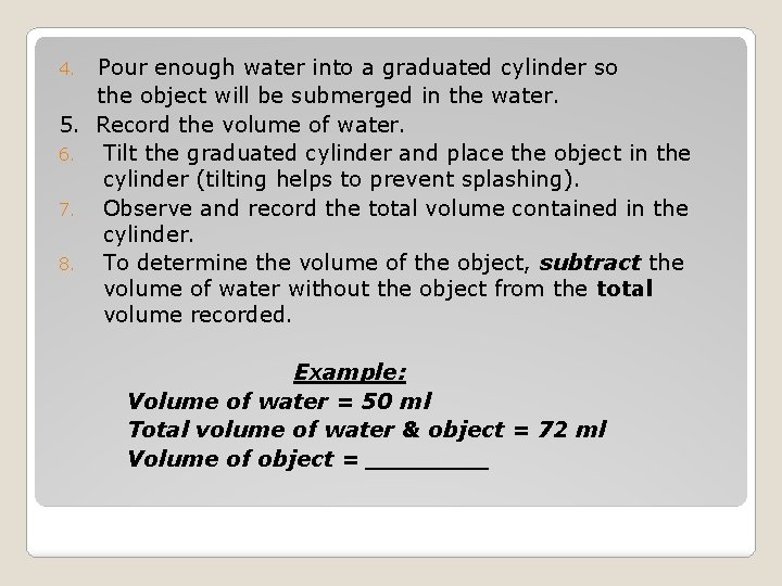 4. 5. 6. 7. 8. Pour enough water into a graduated cylinder so the
