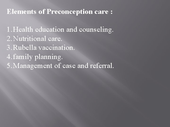 Elements of Preconception care : 1. Health education and counseling. 2. Nutritional care. 3.