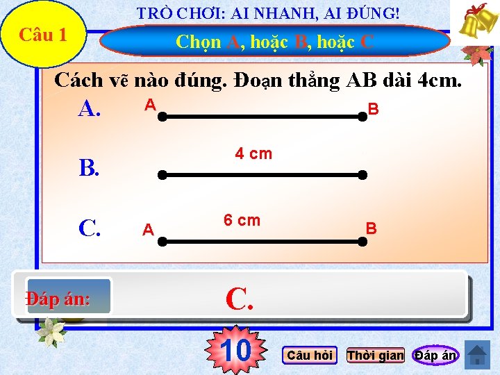 TRÒ CHƠI: AI NHANH, AI ĐÚNG! Câu 1 Chọn A, hoặc B, hoặc C