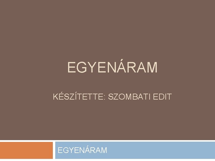 EGYENÁRAM KÉSZÍTETTE: SZOMBATI EDIT EGYENÁRAM 