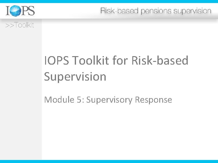 IOPS Toolkit for Risk-based Supervision Module 5: Supervisory Response 