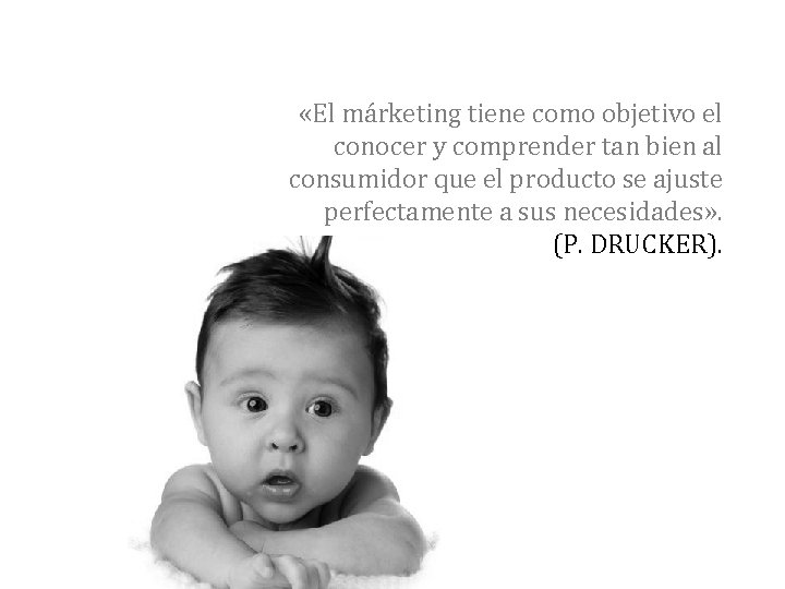  «El márketing tiene como objetivo el conocer y comprender tan bien al consumidor
