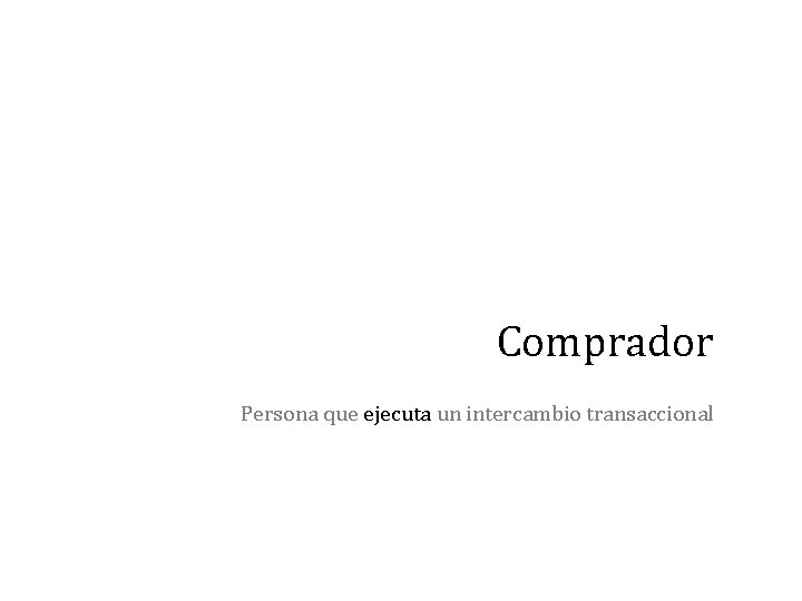 Comprador Persona que ejecuta un intercambio transaccional 