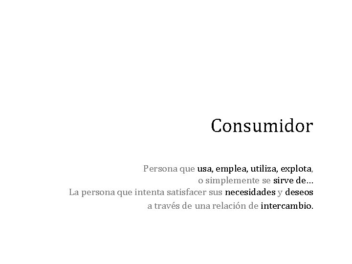 Consumidor Persona que usa, emplea, utiliza, explota, o simplemente se sirve de… La persona