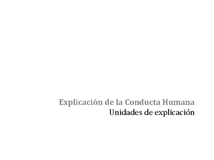 Explicación de la Conducta Humana Unidades de explicación 