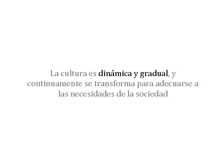 La cultura es dinámica y gradual, y continuamente se transforma para adecuarse a las