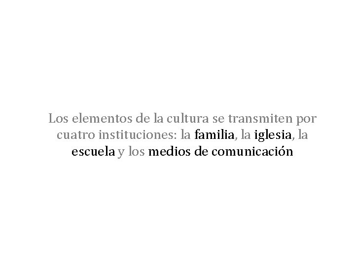 Los elementos de la cultura se transmiten por cuatro instituciones: la familia, la iglesia,