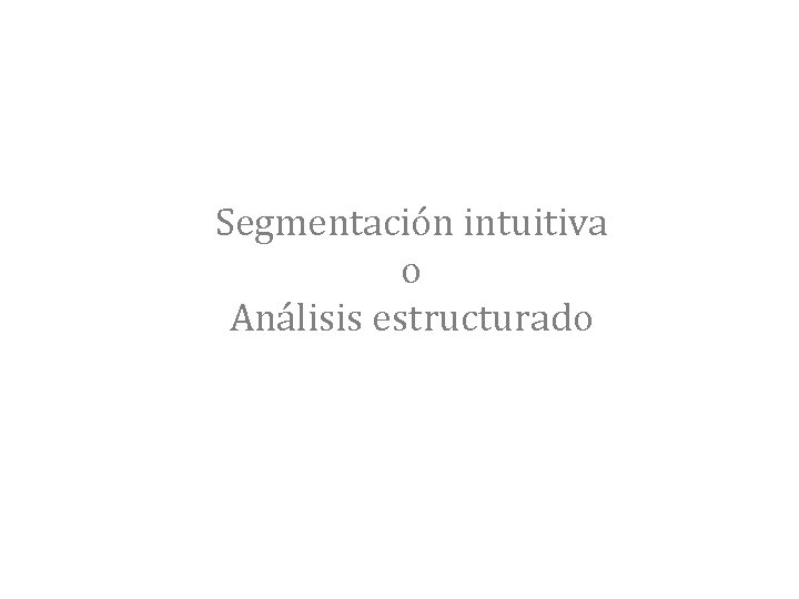 Segmentación intuitiva o Análisis estructurado 
