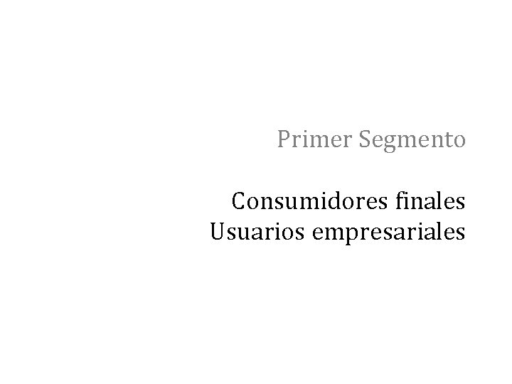 Primer Segmento Consumidores finales Usuarios empresariales 