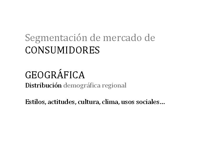 Segmentación de mercado de CONSUMIDORES GEOGRÁFICA Distribución demográfica regional Estilos, actitudes, cultura, clima, usos