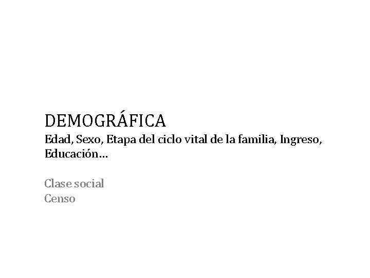 DEMOGRÁFICA Edad, Sexo, Etapa del ciclo vital de la familia, Ingreso, Educación… Clase social