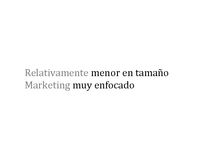Relativamente menor en tamaño Marketing muy enfocado 