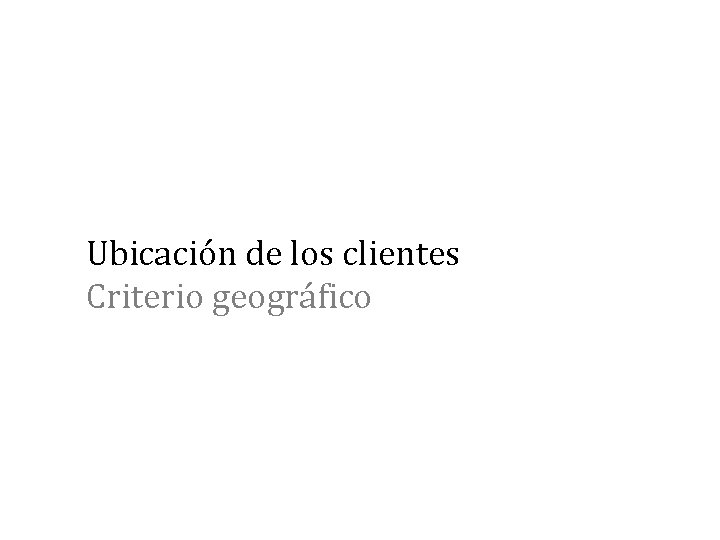 Ubicación de los clientes Criterio geográfico 