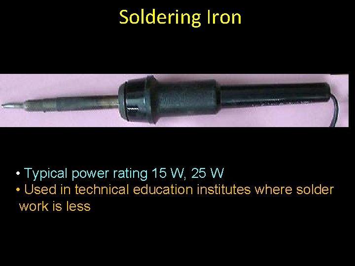 Soldering Iron • Typical power rating 15 W, 25 W • Used in technical