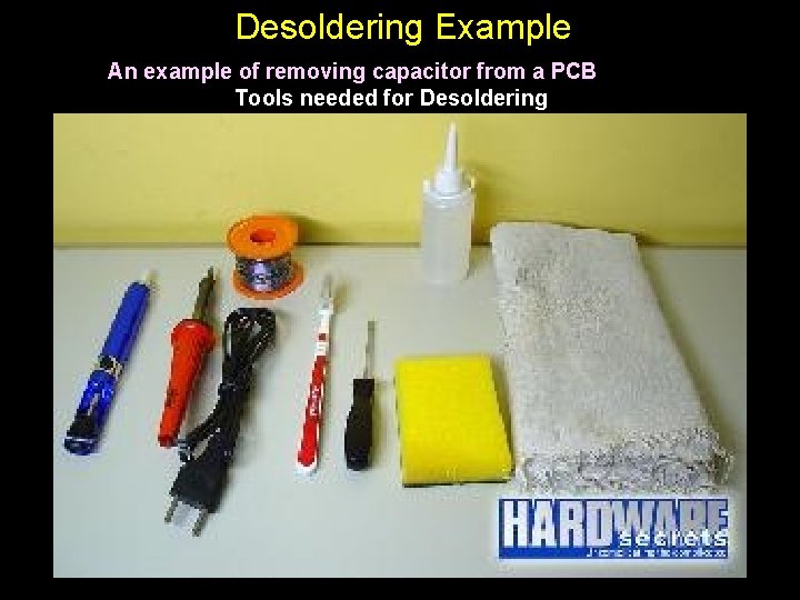 Desoldering Example An example of removing capacitor from a PCB Tools needed for Desoldering