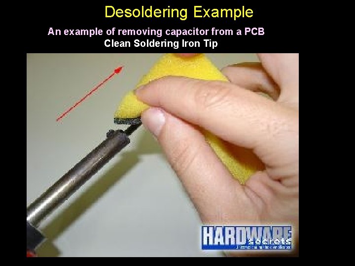 Desoldering Example An example of removing capacitor from a PCB Clean Soldering Iron Tip