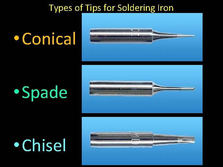 Types of Tips for Soldering Iron • Conical • Spade • Chisel 