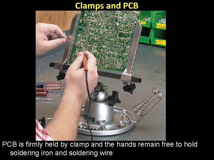 Clamps and PCB is firmly held by clamp and the hands remain free to
