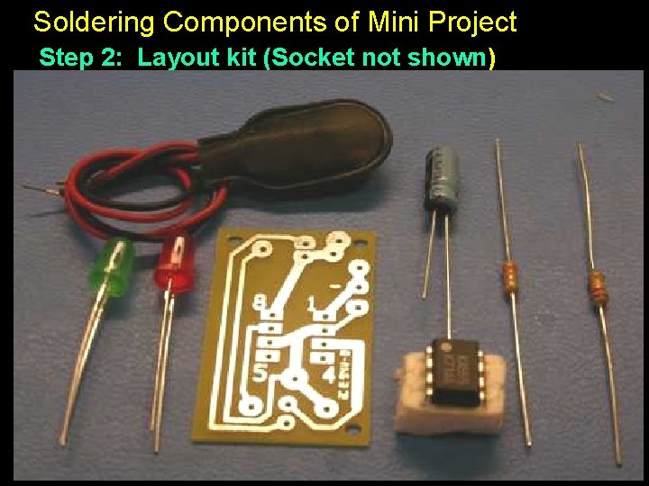 Soldering Components of Mini Project Step 2: Layout kit (Socket not shown) 