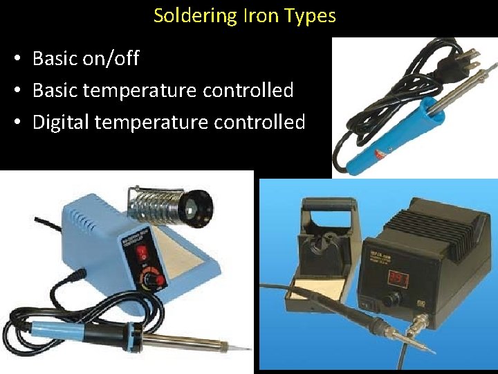 Soldering Iron Types • Basic on/off • Basic temperature controlled • Digital temperature controlled