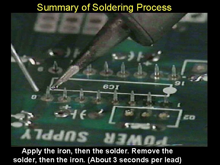 Summary of Soldering Process Apply the iron, then the solder. Remove the solder, then