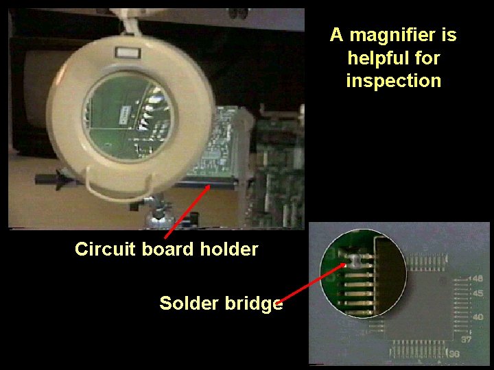 A magnifier is helpful for inspection Circuit board holder Solder bridge 