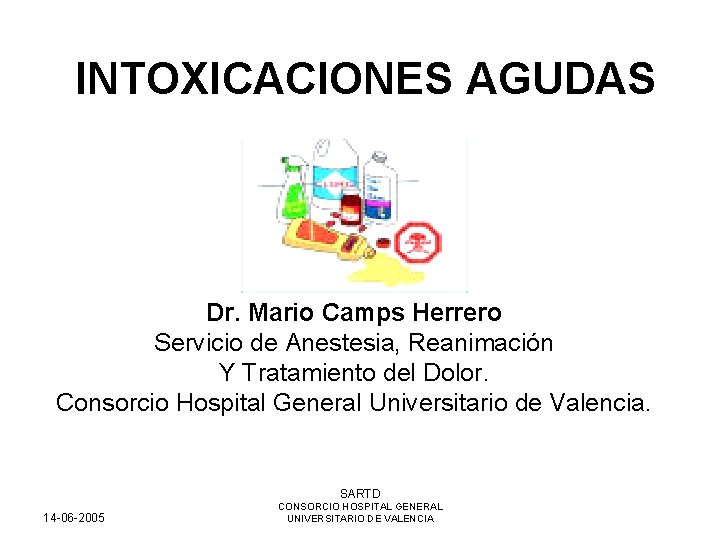 INTOXICACIONES AGUDAS Dr. Mario Camps Herrero Servicio de Anestesia, Reanimación Y Tratamiento del Dolor.