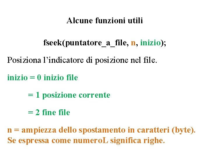 Alcune funzioni utili fseek(puntatore_a_file, n, inizio); Posiziona l’indicatore di posizione nel file. inizio = Alcune funzioni utili fseek(puntatore_a_file, n, inizio); Posiziona l’indicatore di posizione nel file. inizio =