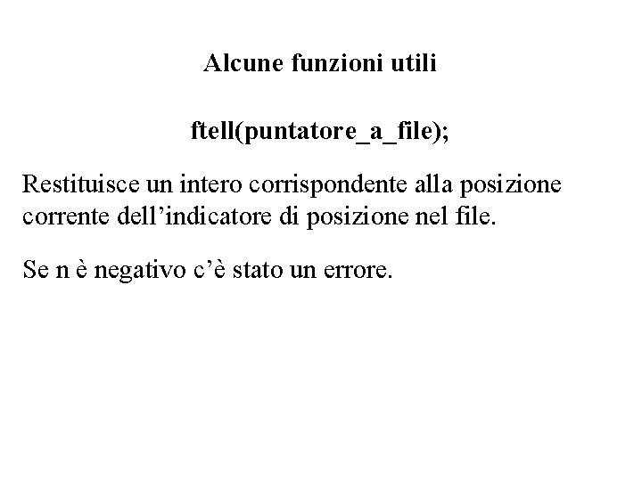 Alcune funzioni utili ftell(puntatore_a_file); Restituisce un intero corrispondente alla posizione corrente dell’indicatore di posizione