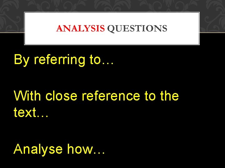 By referring to… With close reference to the text… Analyse how… 