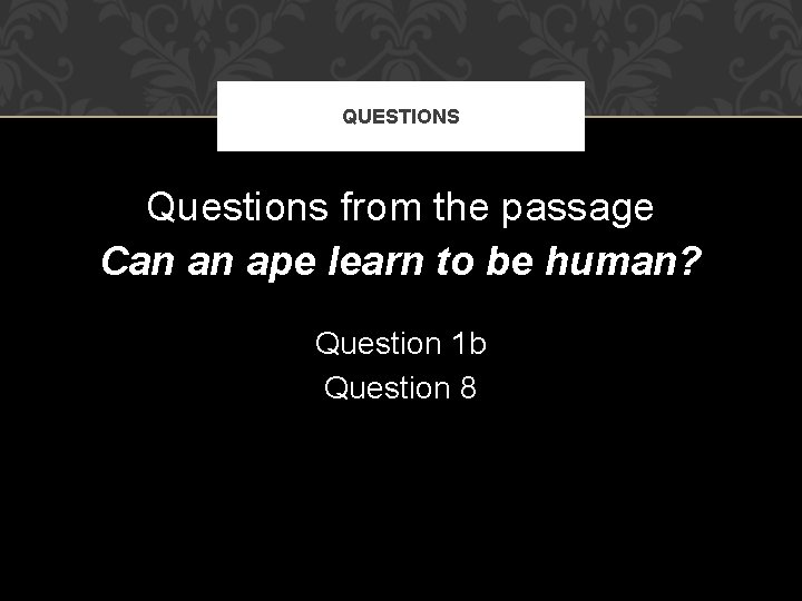 QUESTIONS Questions from the passage Can an ape learn to be human? Question 1