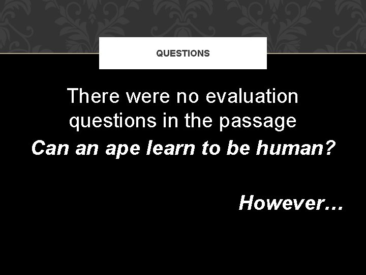 QUESTIONS There were no evaluation questions in the passage Can an ape learn to