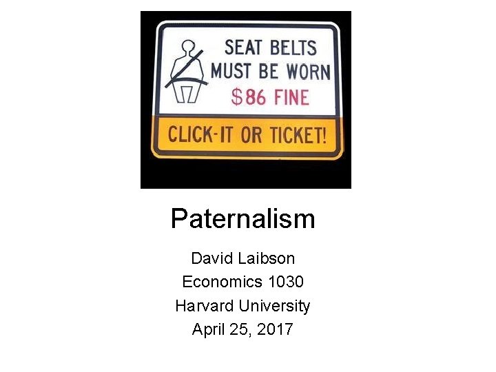 Paternalism David Laibson Economics 1030 Harvard University April 25, 2017 