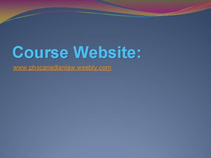 Course Website: www. phscanadianlaw. weebly. com 