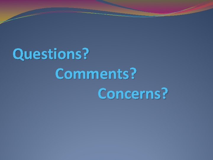 Questions? Comments? Concerns? 
