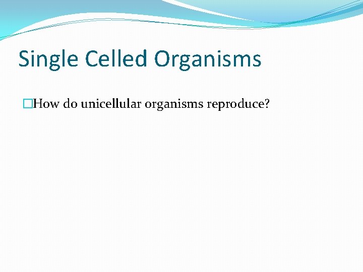 Single Celled Organisms �How do unicellular organisms reproduce? 