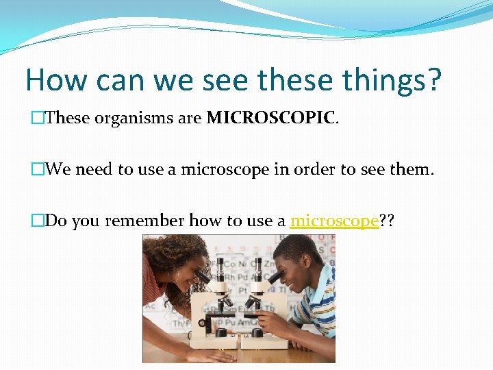 How can we see these things? �These organisms are MICROSCOPIC. �We need to use