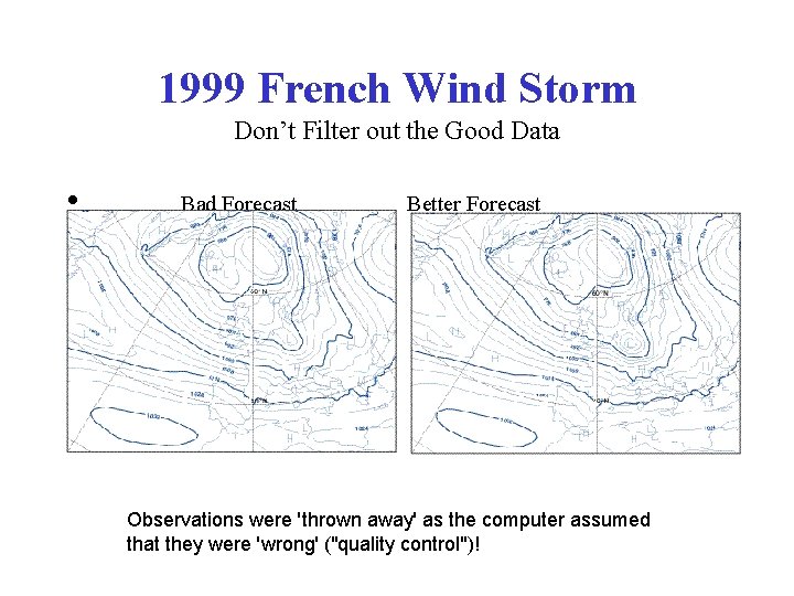 1999 French Wind Storm Don’t Filter out the Good Data • Bad Forecast Better