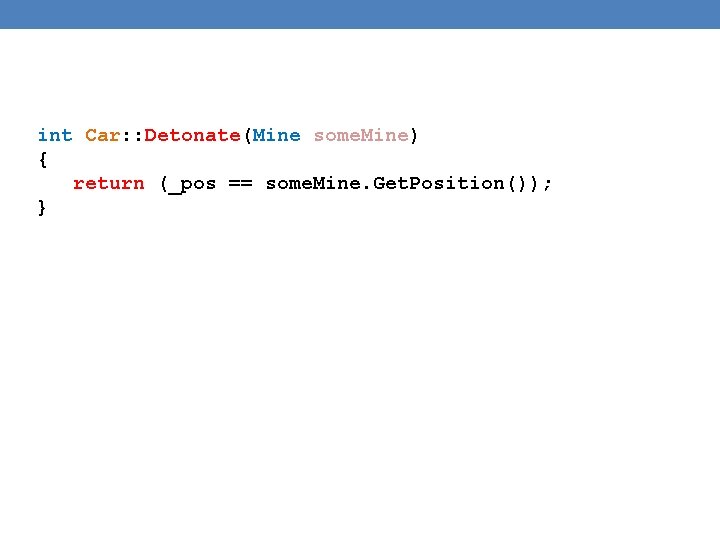 int Car: : Detonate(Mine some. Mine) { return (_pos == some. Mine. Get. Position()); int Car: : Detonate(Mine some. Mine) { return (_pos == some. Mine. Get. Position());