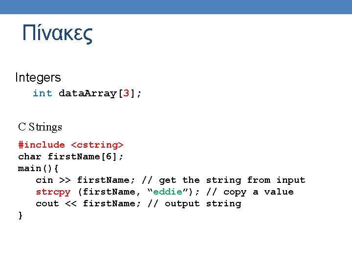 Πίνακες Integers int data. Array[3]; C Strings #include <cstring> char first. Name[6]; main(){ cin
