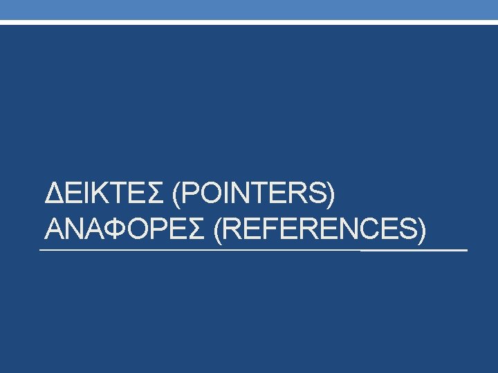 ΔΕΙΚΤΕΣ (POINTERS) ΑΝΑΦΟΡΕΣ (REFERENCES) ΔΕΙΚΤΕΣ (POINTERS) ΑΝΑΦΟΡΕΣ (REFERENCES)