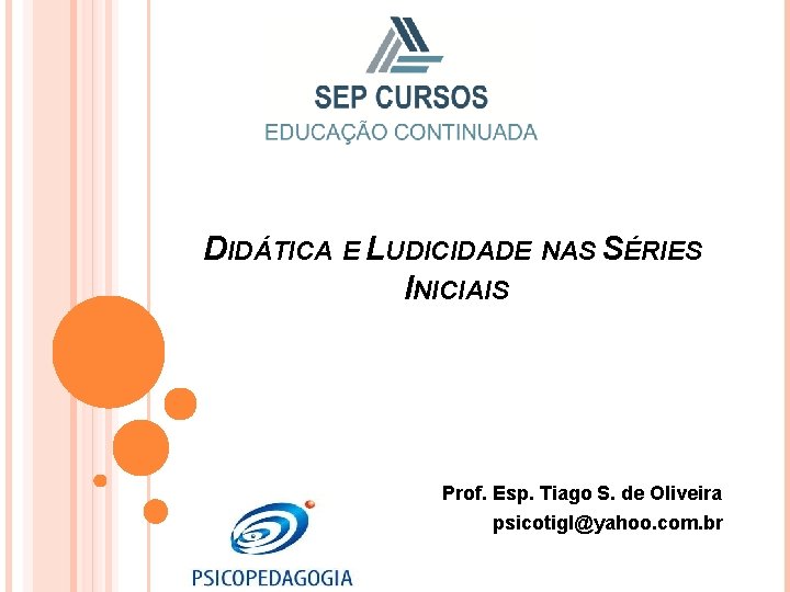 DIDÁTICA E LUDICIDADE NAS SÉRIES INICIAIS Prof. Esp. Tiago S. de Oliveira psicotigl@yahoo. com.